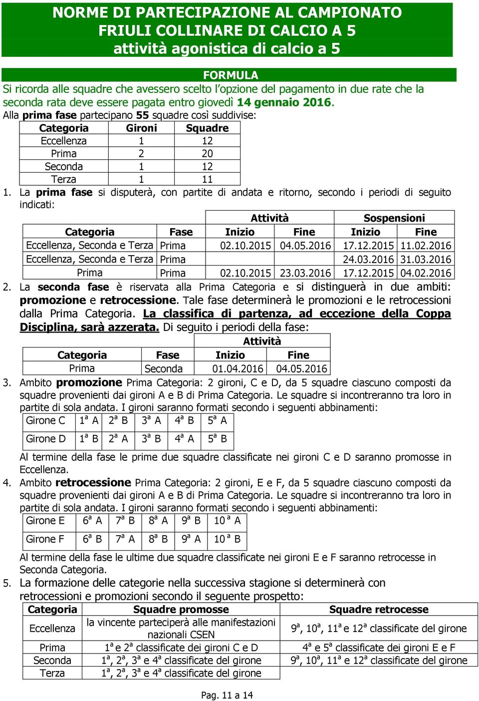 La prima fase si disputerà, con partite di andata e ritorno, secondo i periodi di seguito indicati: Attività Sospensioni Categoria Fase Inizio Fine Inizio Fine Eccellenza, Seconda e Terza Prima 02.10.