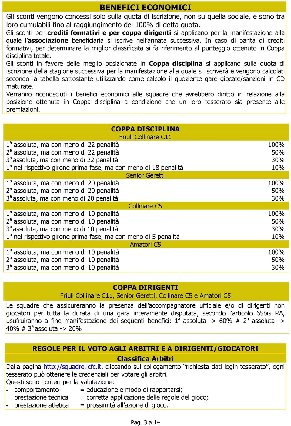 In caso di parità di crediti formativi, per determinare la miglior classificata si fa riferimento al punteggio ottenuto in Coppa disciplina totale.