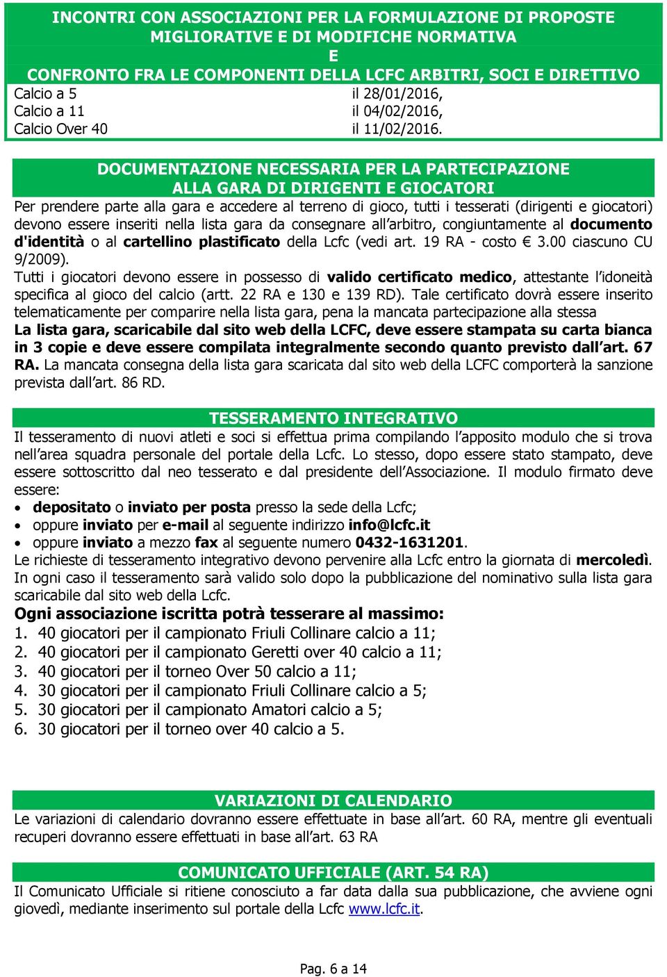 DOCUMENTAZIONE NECESSARIA PER LA PARTECIPAZIONE ALLA GARA DI DIRIGENTI E GIOCATORI Per prendere parte alla gara e accedere al terreno di gioco, tutti i tesserati (dirigenti e giocatori) devono essere