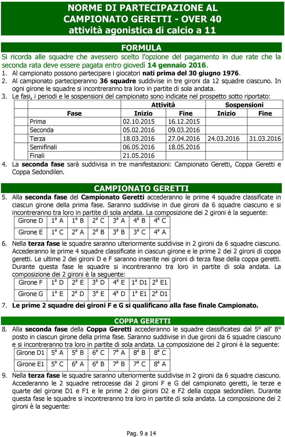 In ogni girone le squadre si incontreranno tra loro in partite di sola andata. 3.