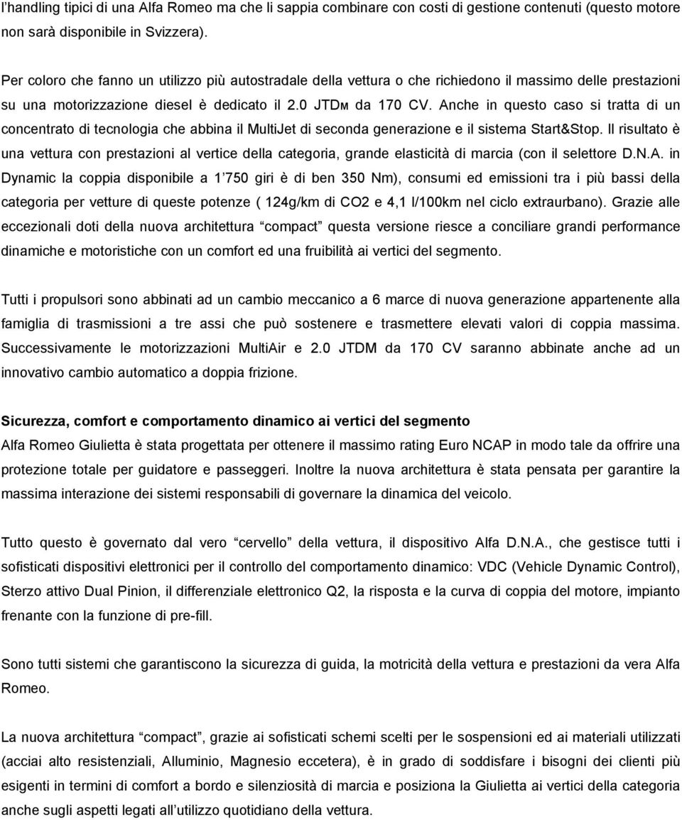 Anche in questo caso si tratta di un concentrato di tecnologia che abbina il MultiJet di seconda generazione e il sistema Start&Stop.