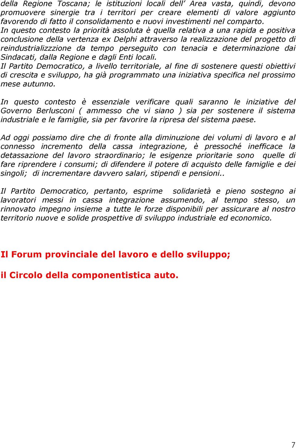 In questo contesto la priorità assoluta è quella relativa a una rapida e positiva conclusione della vertenza ex Delphi attraverso la realizzazione del progetto di reindustrializzzione da tempo