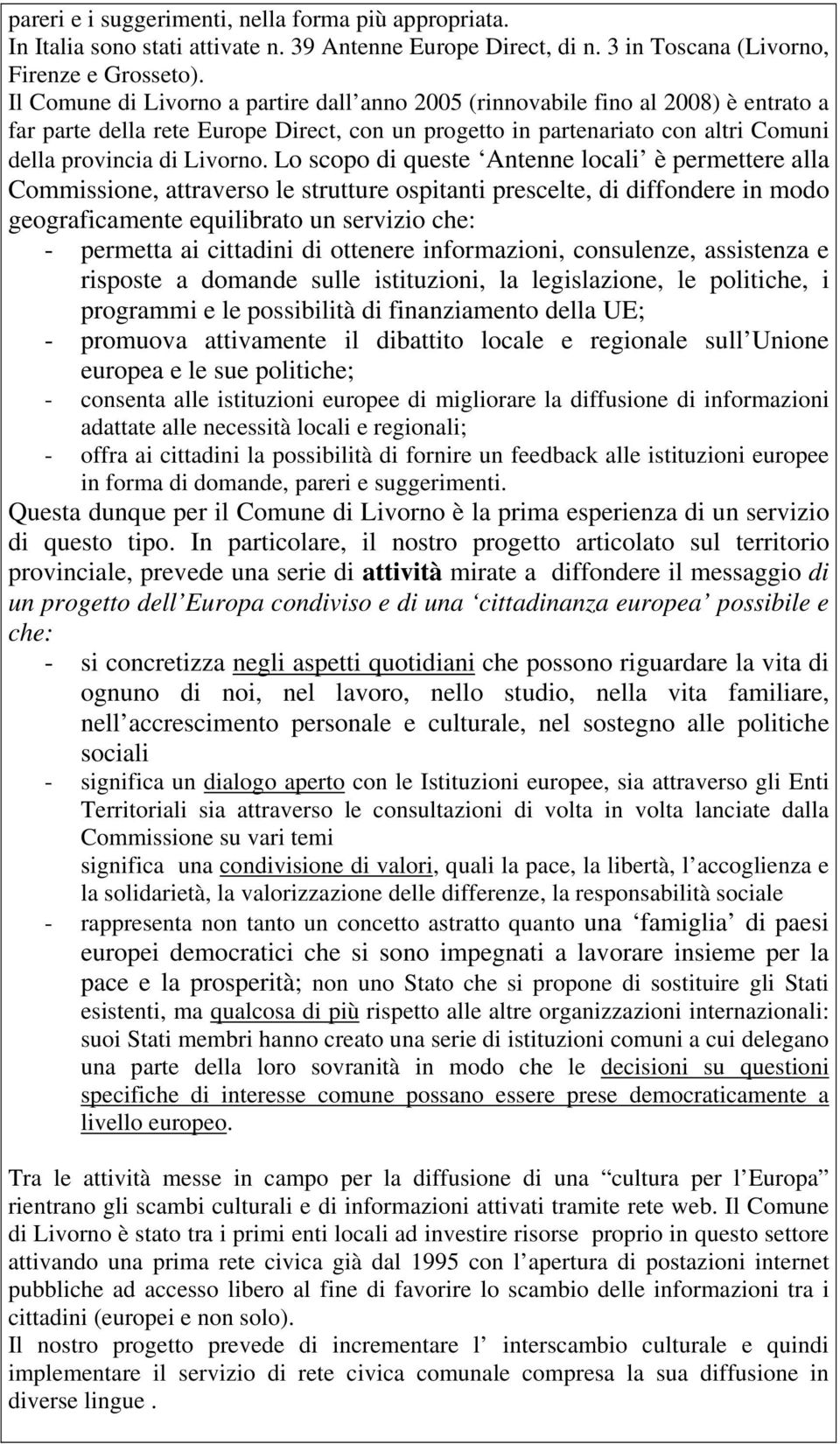 Lo scopo di queste Antenne locali è permettere alla Commissione, attraverso le strutture ospitanti prescelte, di diffondere in modo geograficamente equilibrato un servizio che: - permetta ai