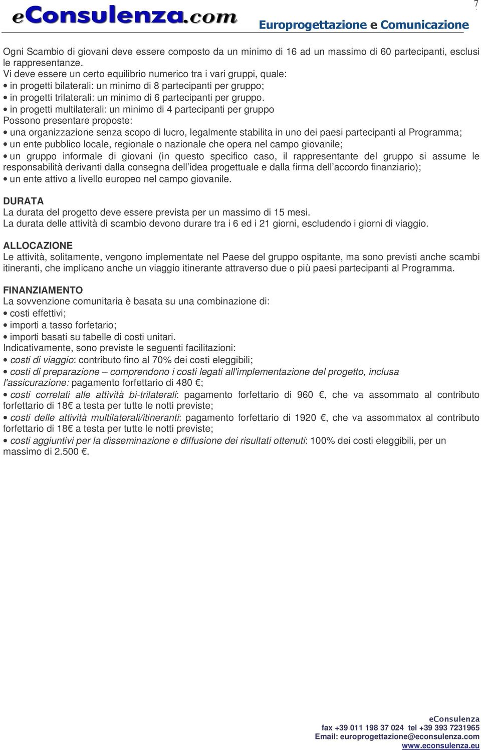 in progetti multilaterali: un minimo di 4 partecipanti per gruppo Possono presentare proposte: una organizzazione senza scopo di lucro, legalmente stabilita in uno dei paesi partecipanti al