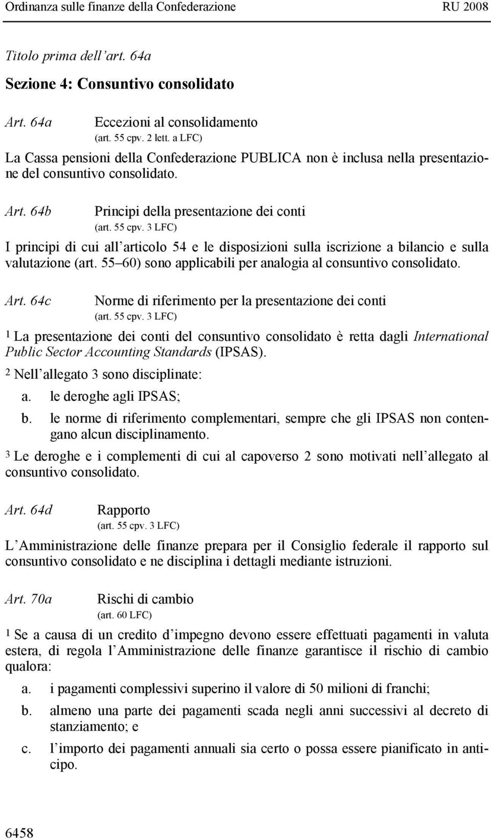 3 LFC) I principi di cui all articolo 54 e le disposizioni sulla iscrizione a bilancio e sulla valutazione (art. 55 60) sono applicabili per analogia al consuntivo consolidato. Art.