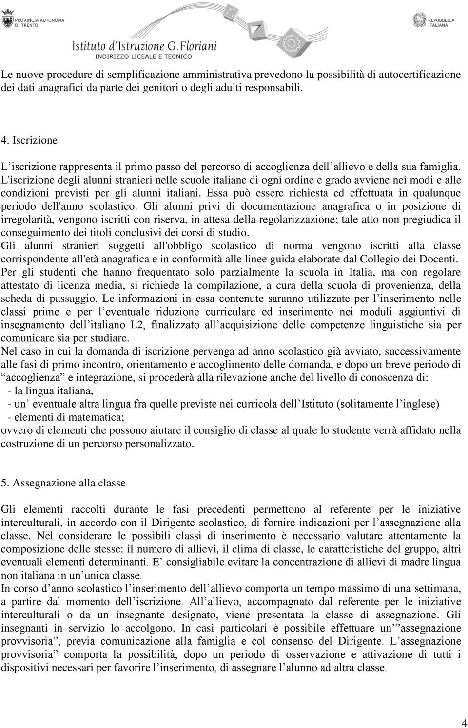 L'iscrizione degli alunni stranieri nelle scuole italiane di ogni ordine e grado avviene nei modi e alle condizioni previsti per gli alunni italiani.