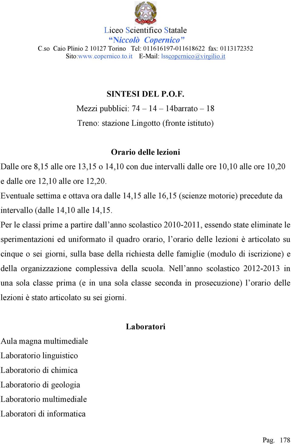 12,10 alle ore 12,20. Eventuale settima e ottava ora dalle 14,15 alle 16,15 (scienze motorie) precedute da intervallo (dalle 14,10 alle 14,15.