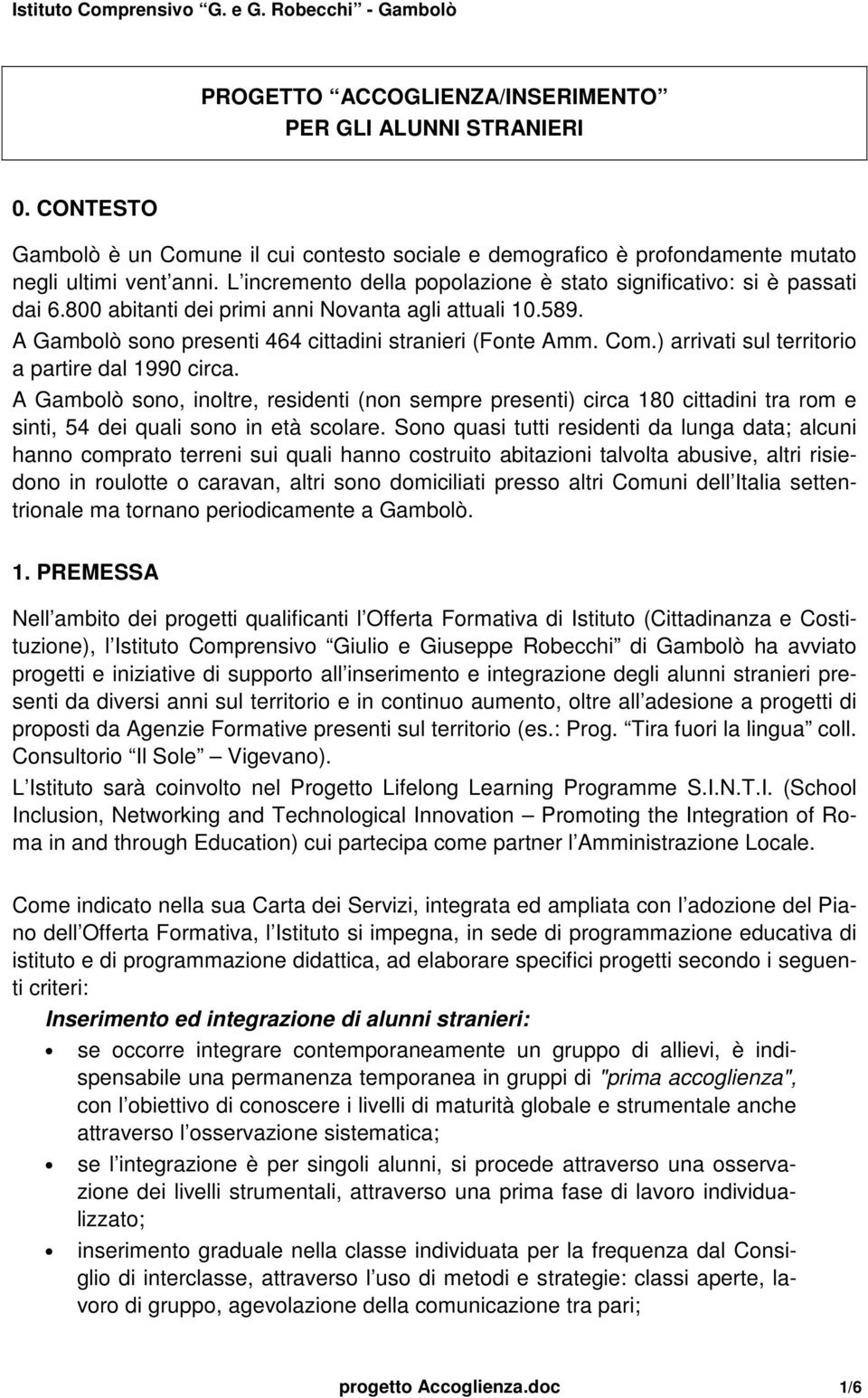 ) arrivati sul territorio a partire dal 1990 circa. A Gambolò sono, inoltre, residenti (non sempre presenti) circa 180 cittadini tra rom e sinti, 54 dei quali sono in età scolare.