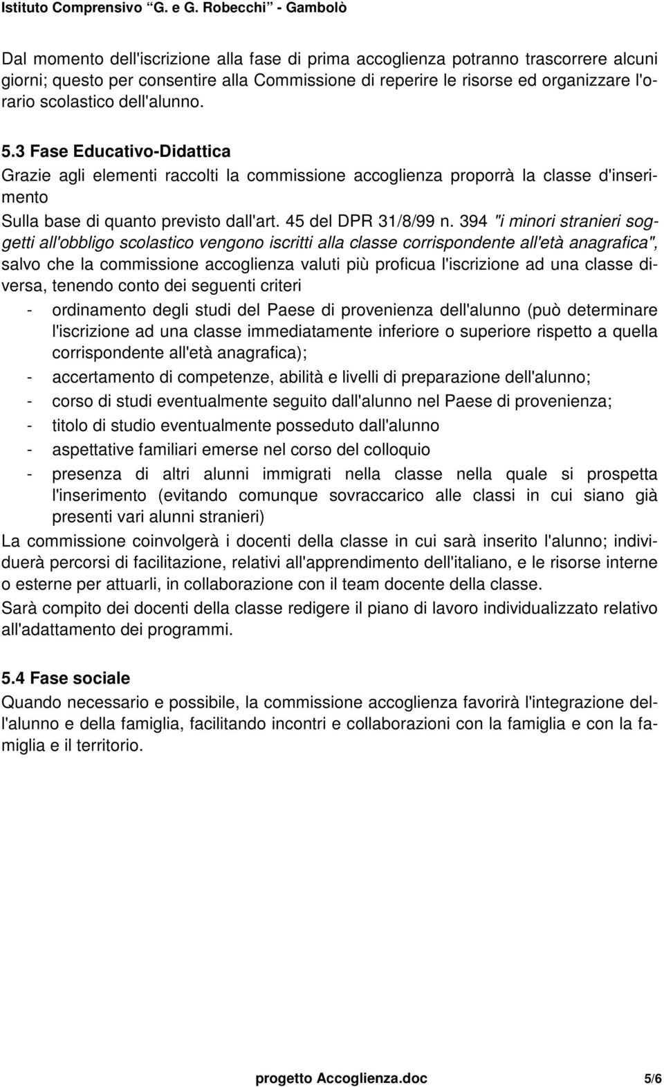 394 "i minori stranieri soggetti all'obbligo scolastico vengono iscritti alla classe corrispondente all'età anagrafica", salvo che la commissione accoglienza valuti più proficua l'iscrizione ad una