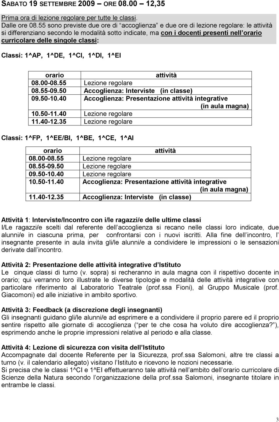 classi: Classi: 1^AP, 1^DE, 1^CI, 1^DI, 1^EI orario attività 08.00-08.55 Lezione regolare 08.55-09.50 Accoglienza: Interviste (in classe) 09.50-10.