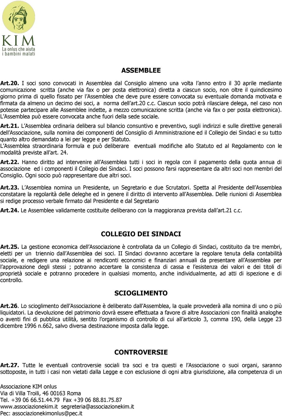 il quindicesimo giorno prima di quello fissato per l Assemblea che deve pure essere convocata su eventuale domanda motivata e firmata da almeno un decimo dei soci, a norma dell art.20 c.c. Ciascun socio potrà rilasciare delega, nel caso non potesse partecipare alle Assemblee indette, a mezzo comunicazione scritta (anche via fax o per posta elettronica).