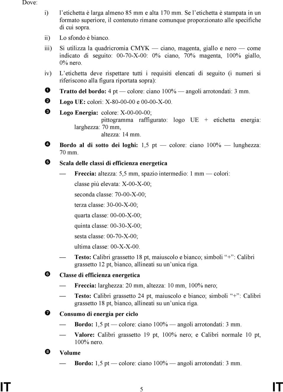 iv) L etichetta deve rispettare tutti i requisiti elencati di seguito (i numeri si riferiscono alla figura riportata sopra): Tratto del bordo: 4 pt colore: ciano 100% angoli arrotondati: 3 mm.