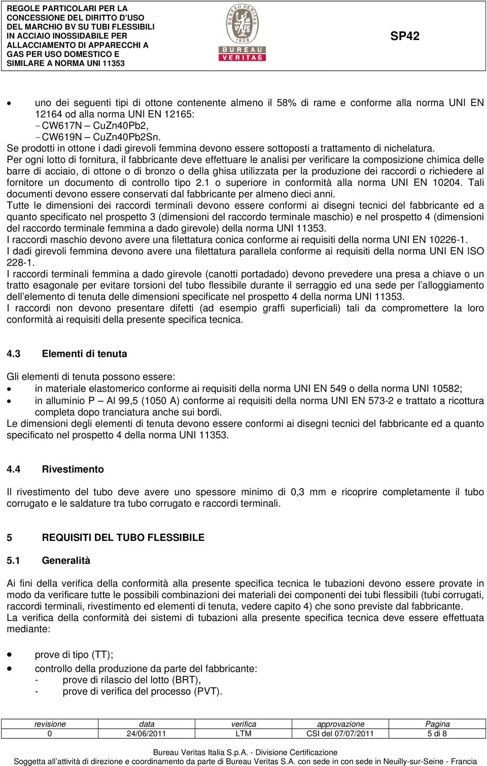 Per ogni lotto di fornitura, il fabbricante deve effettuare le analisi per verificare la composizione chimica delle barre di acciaio, di ottone o di bronzo o della ghisa utilizzata per la produzione