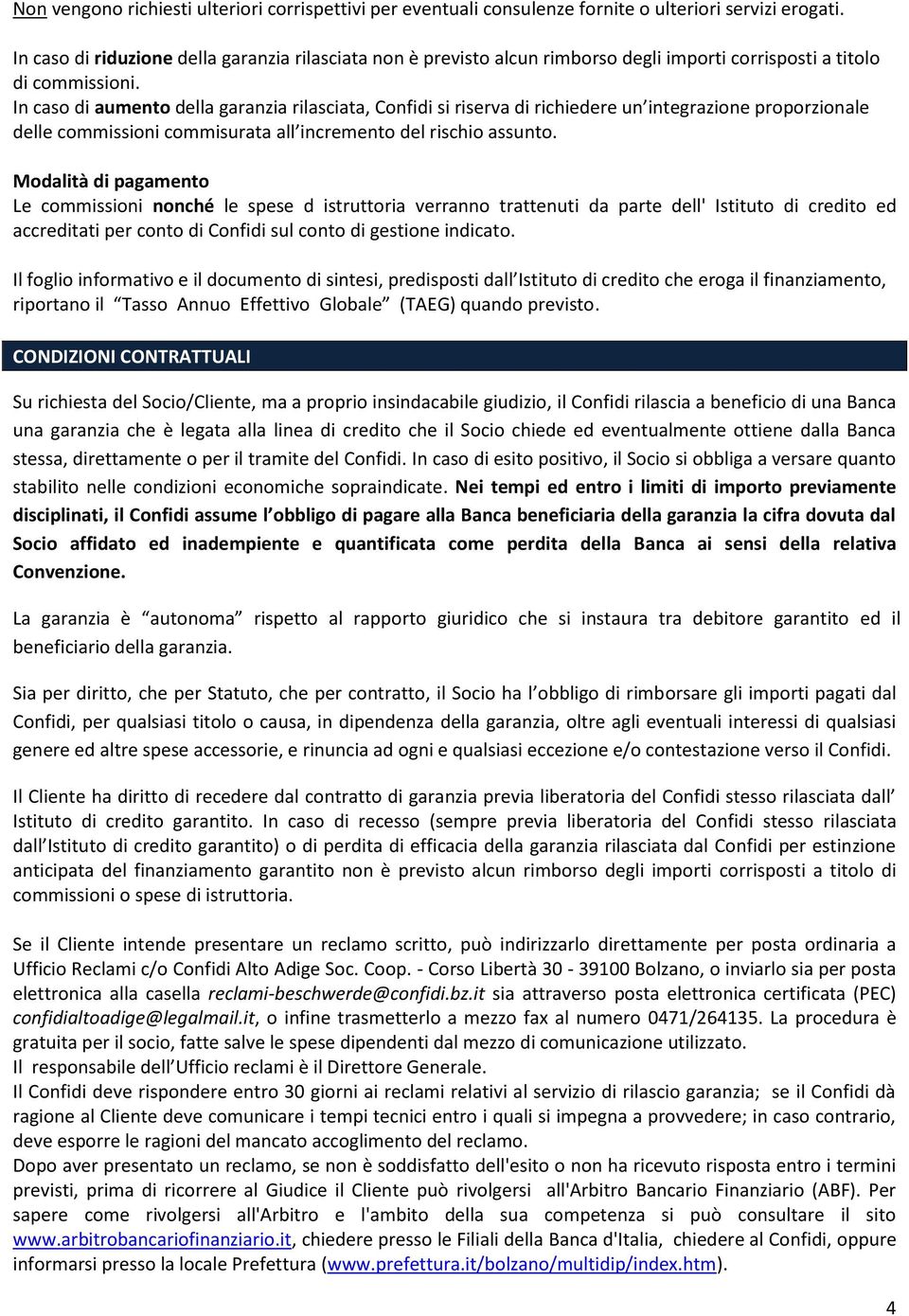 In caso di aumento della garanzia rilasciata, Confidi si riserva di richiedere un integrazione proporzionale delle commissioni commisurata all incremento del rischio assunto.