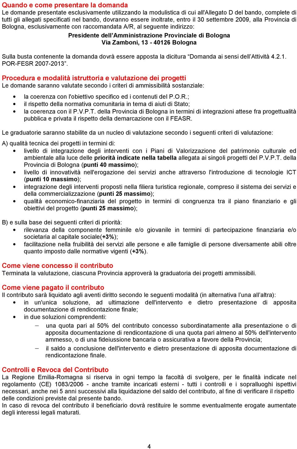 Zamboni, 13-40126 Bologna Sulla busta contenente la domanda dovrà essere apposta la dicitura Domanda ai sensi dell Attività 4.2.1. POR-FESR 2007-2013.
