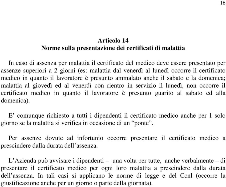 occorre il certificato medico in quanto il lavoratore è presunto guarito al sabato ed alla domenica).