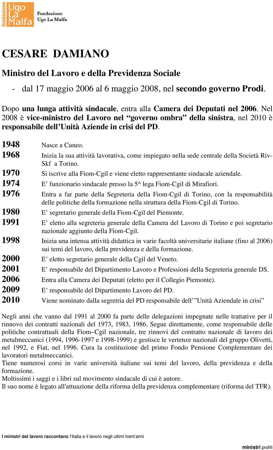 Nel 2008 è vice-ministro del Lavoro nel governo ombra della sinistra, nel 2010 è responsabile dell Unità Aziende in crisi del PD. 1948 Nasce a Cuneo.