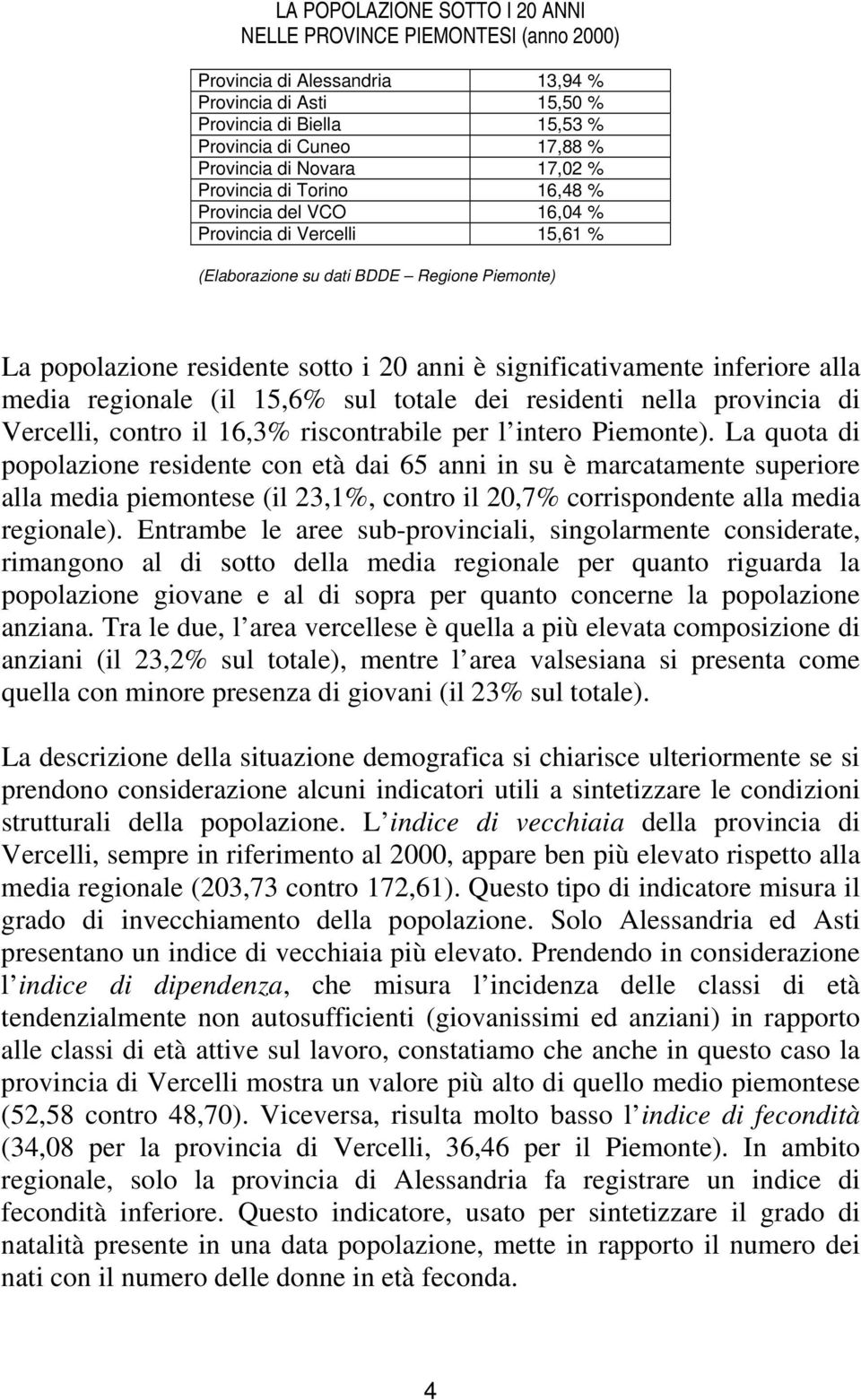 significativamente inferiore alla media regionale (il 15,6% sul totale dei residenti nella provincia di Vercelli, contro il 16,3% riscontrabile per l intero Piemonte).