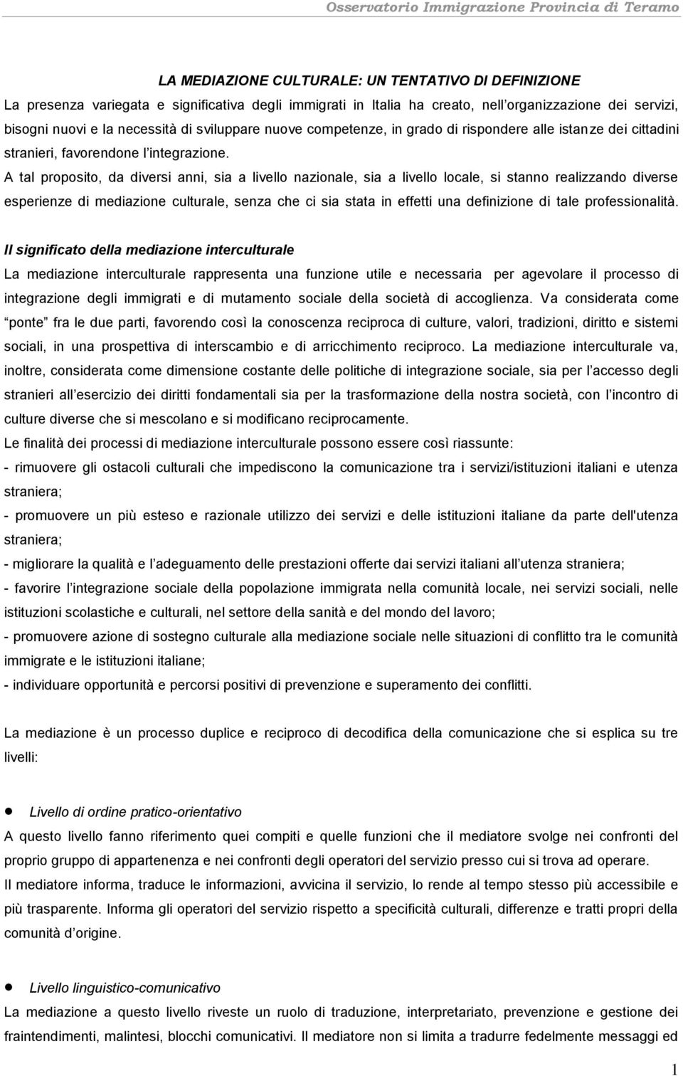 A tal proposito, da diversi anni, sia a livello nazionale, sia a livello locale, si stanno realizzando diverse esperienze di mediazione culturale, senza che ci sia stata in effetti una definizione di