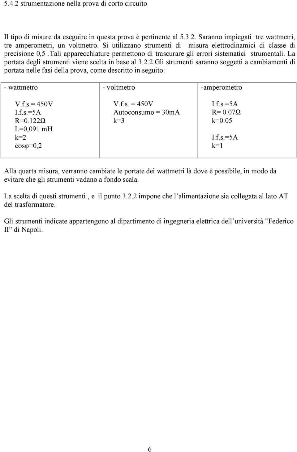 La portata degli strumenti viene scelta in base al 3.2.2.Gli strumenti saranno soggetti a cambiamenti di portata nelle fasi della prova, come descritto in seguito: - wattmetro V.f.s.= 450V I.f.s.=5A R=0.