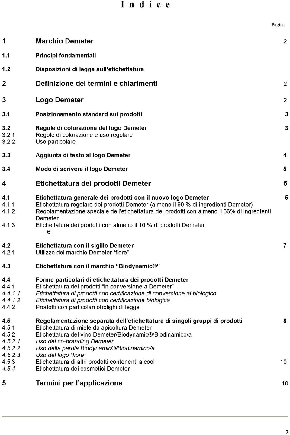 1 Etichettatura generale dei prodotti con il nuovo logo 5 4.1.1 Etichettatura regolare dei prodotti (almeno il 90 % di ingredienti ) 4.1.2 Regolamentazione speciale dell etichettatura dei prodotti con almeno il 66% di ingredienti 4.