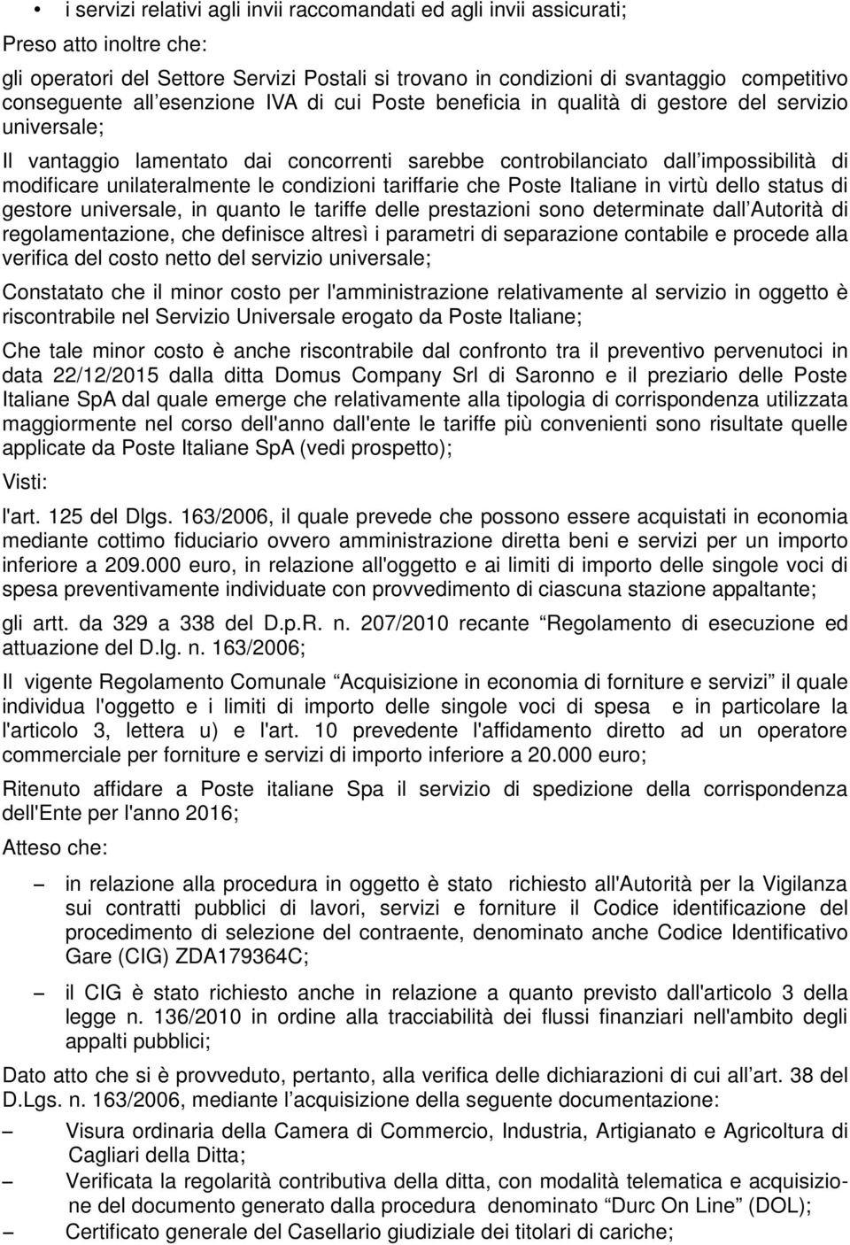 unilateralmente le condizioni tariffarie che Poste Italiane in virtù dello status di gestore universale, in quanto le tariffe delle prestazioni sono determinate dall Autorità di regolamentazione, che