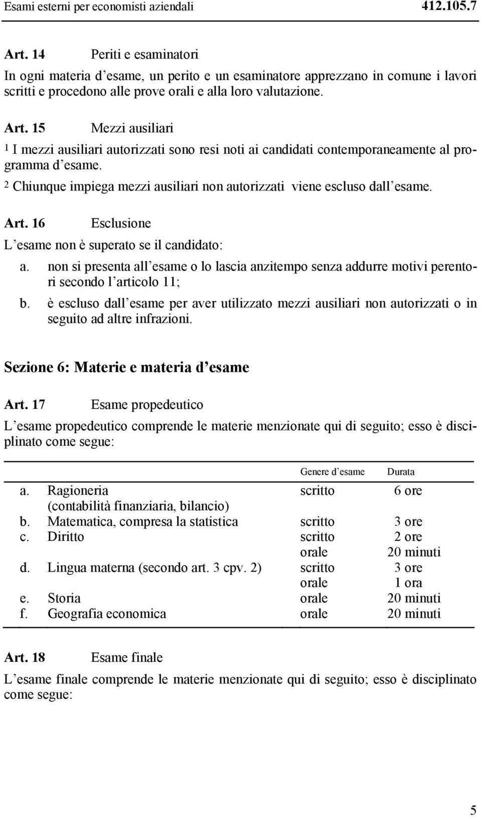 15 Mezzi ausiliari 1 I mezzi ausiliari autorizzati sono resi noti ai candidati contemporaneamente al programma d esame. 2 Chiunque impiega mezzi ausiliari non autorizzati viene escluso dall esame.