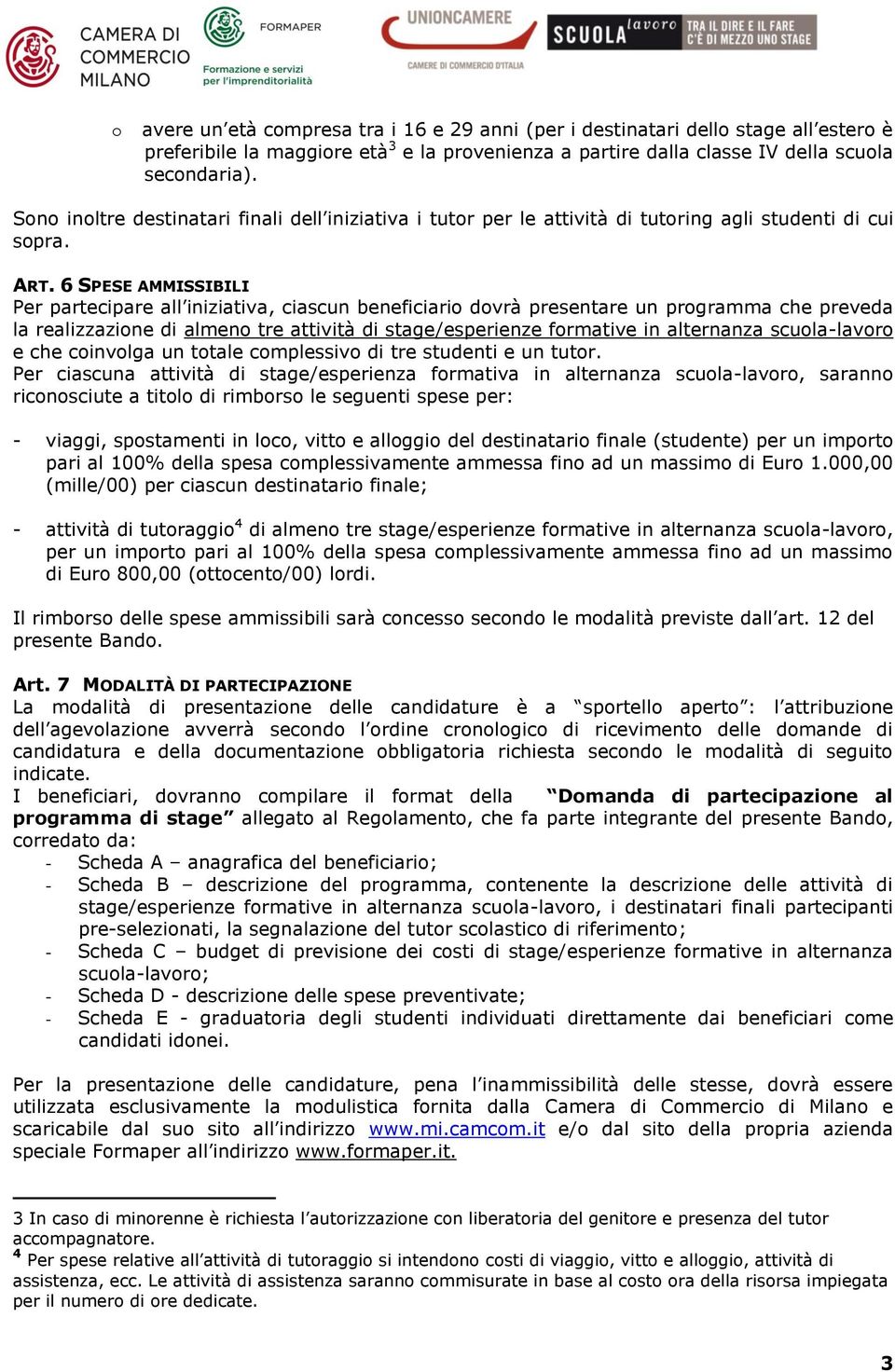 6 SPESE AMMISSIBILI Per partecipare all iniziativa, ciascun beneficiario dovrà presentare un programma che preveda la realizzazione di almeno tre attività di stage/esperienze formative in alternanza