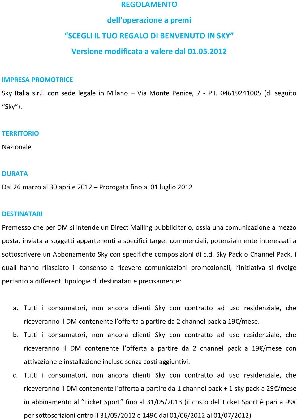 TERRITORIO Nazionale DURATA Dal 26 marzo al 30 aprile 2012 Prorogata fino al 01 luglio 2012 DESTINATARI Premesso che per DM si intende un Direct Mailing pubblicitario, ossia una comunicazione a mezzo