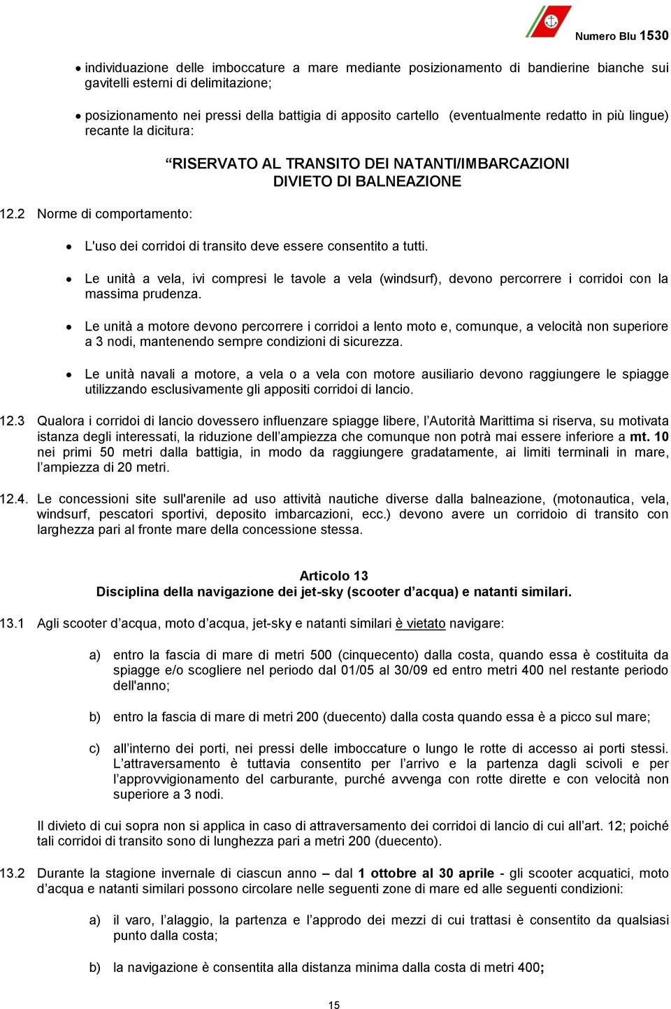 2 Norme di comportamento: RISERVATO AL TRANSITO DEI NATANTI/IMBARCAZIONI DIVIETO DI BALNEAZIONE L'uso dei corridoi di transito deve essere consentito a tutti.