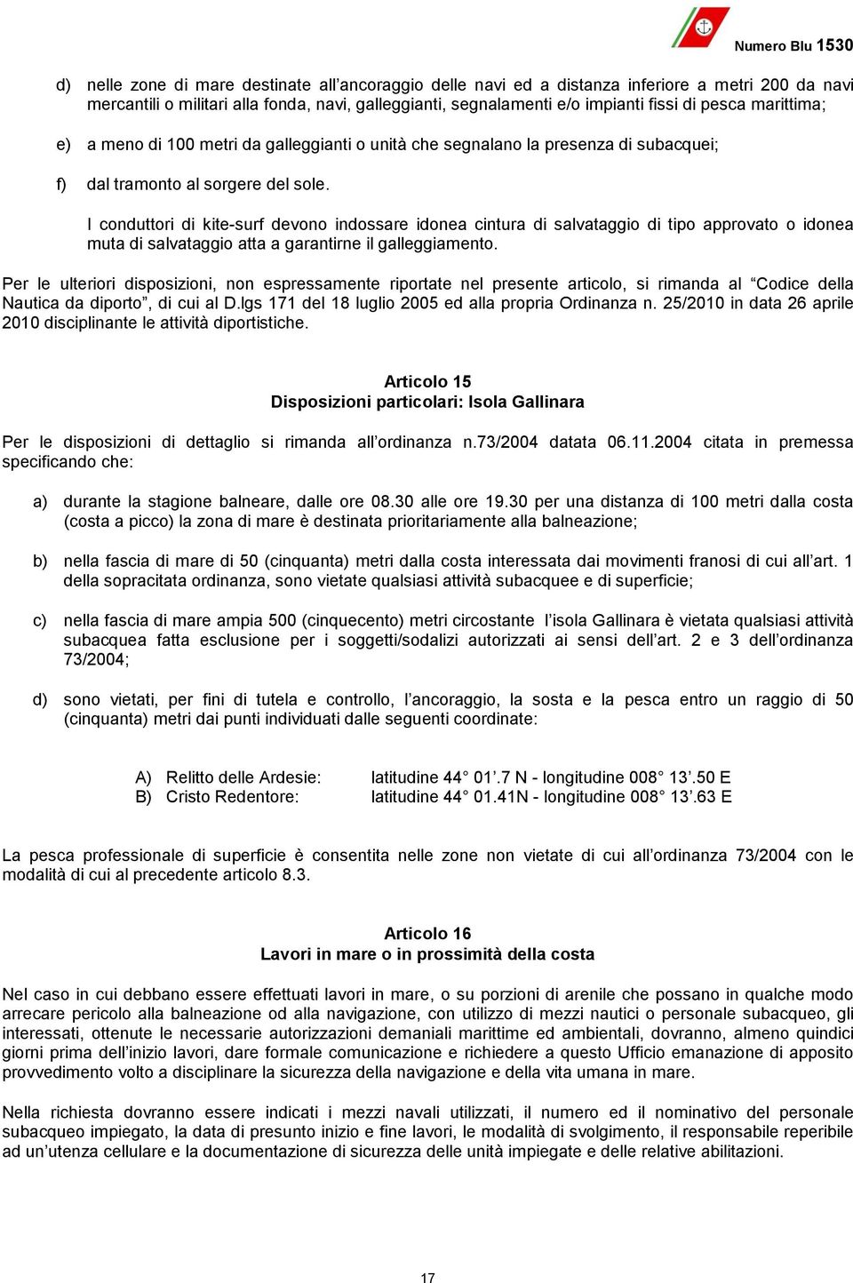 I conduttori di kite-surf devono indossare idonea cintura di salvataggio di tipo approvato o idonea muta di salvataggio atta a garantirne il galleggiamento.