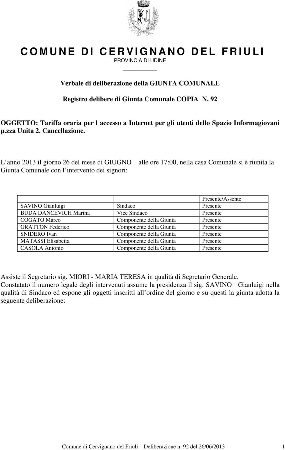 L anno 2013 il giorno 26 del mese di GIUGNO Giunta Comunale con l intervento dei signori: alle ore 17:00, nella casa Comunale si è riunita la Presente/Assente SAVINO Gianluigi Sindaco Presente BUDA