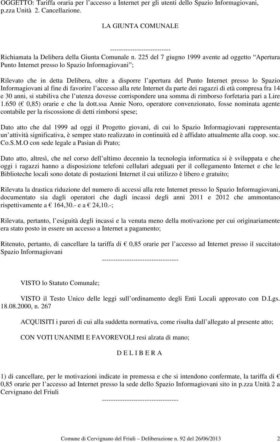 225 del 7 giugno 1999 avente ad oggetto Apertura Punto Internet presso lo Spazio Informagiovani ; Rilevato che in detta Delibera, oltre a disporre l apertura del Punto Internet presso lo Spazio