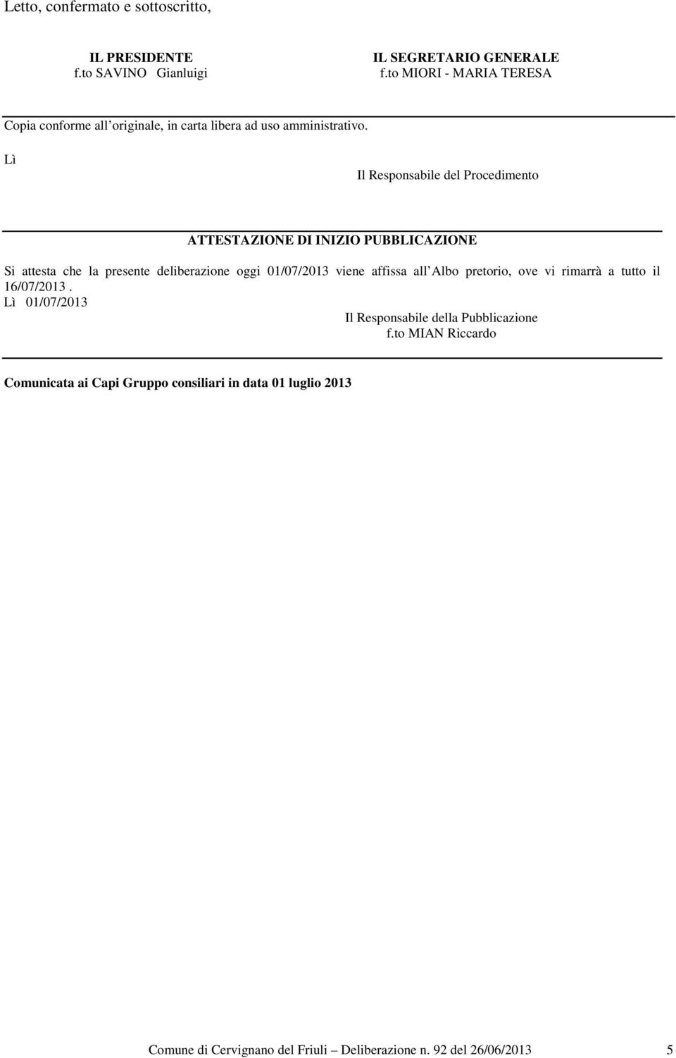 Lì Il Responsabile del Procedimento ATTESTAZIONE DI INIZIO PUBBLICAZIONE Si attesta che la presente deliberazione oggi 01/07/2013 viene affissa