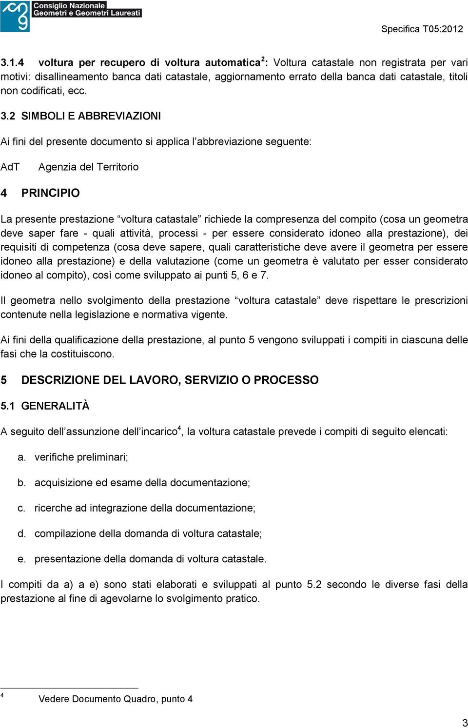 2 SIMBOLI E ABBREVIAZIONI Ai fini del presente documento si applica l abbreviazione seguente: AdT Agenzia del Territorio 4 PRINCIPIO La presente prestazione voltura catastale richiede la compresenza