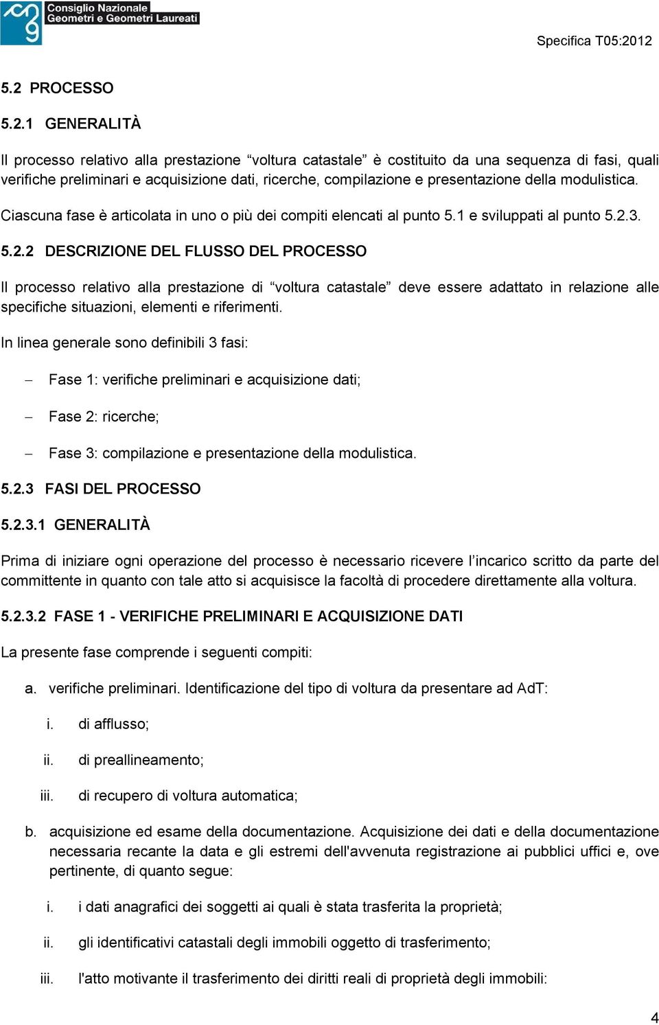 3. 5.2.2 DESCRIZIONE DEL FLUSSO DEL PROCESSO Il processo relativo alla prestazione di voltura catastale deve essere adattato in relazione alle specifiche situazioni, elementi e riferimenti.