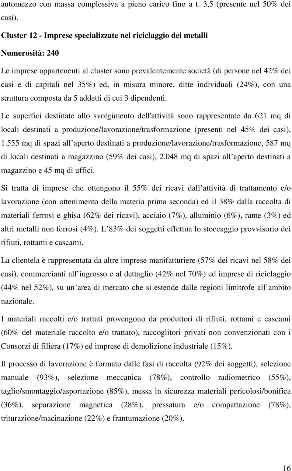 in misura minore, ditte individuali (24%), con una struttura composta da 5 addetti di cui 3 dipendenti.