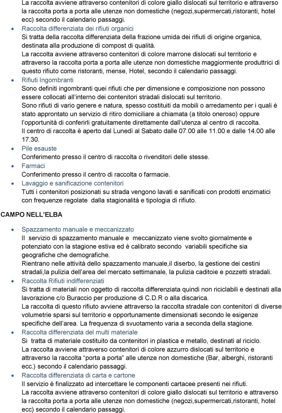 Il centro di raccolta è aperto dal Lunedì al Sabato dalle 07.00 alle 11.00 e dalle 14.00 alle 17.30.