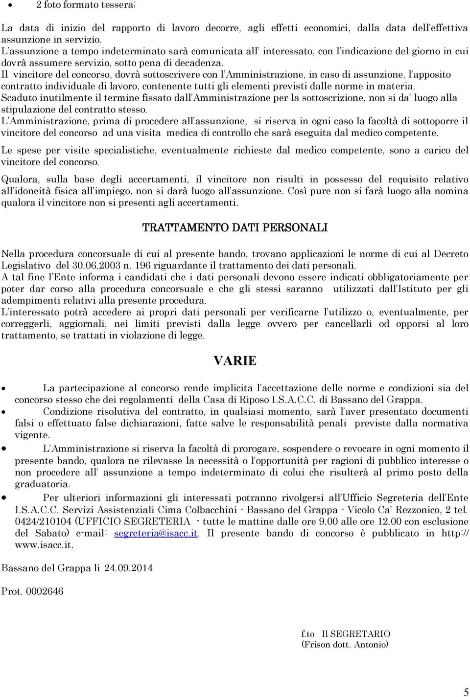 Il vincitore del concorso, dovrà sottoscrivere con l Amministrazione, in caso di assunzione, l apposito contratto individuale di lavoro, contenente tutti gli elementi previsti dalle norme in materia.