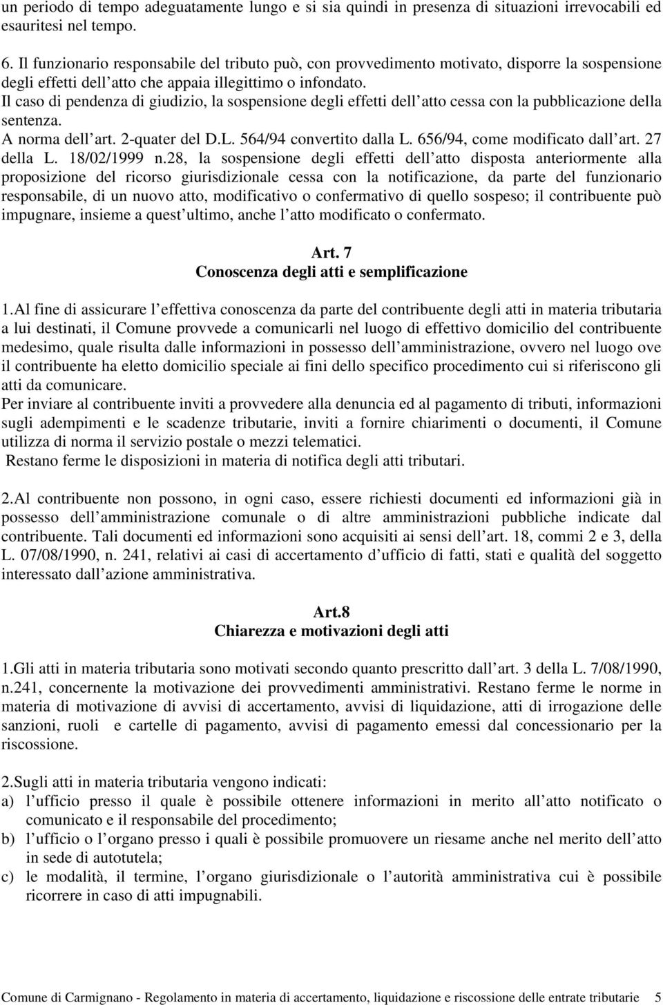 Il caso di pendenza di giudizio, la sospensione degli effetti dell atto cessa con la pubblicazione della sentenza. A norma dell art. 2-quater del D.L. 564/94 convertito dalla L.