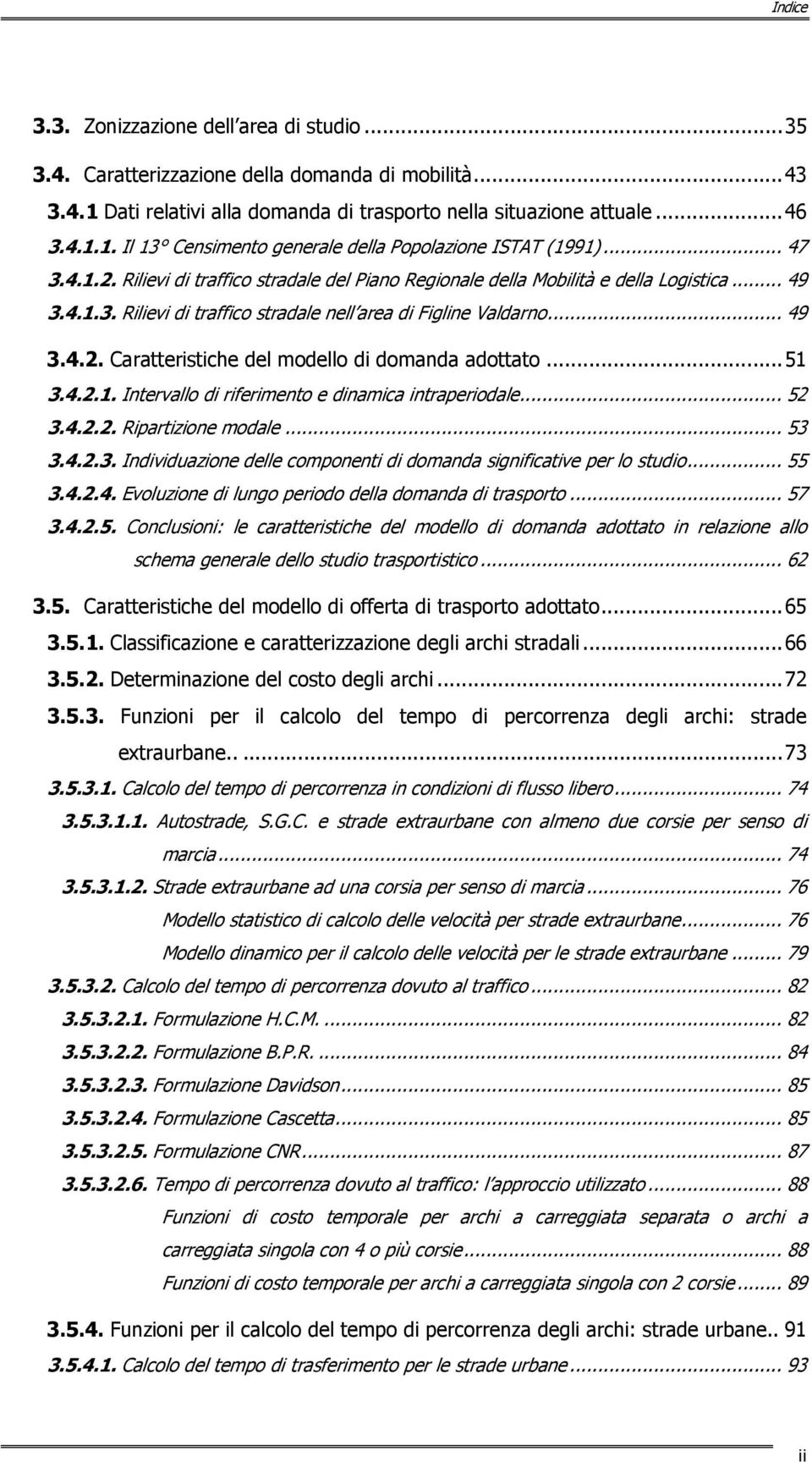 ..51 3.4.2.1. Intervallo di riferimento e dinamica intraperiodale... 52 3.4.2.2. Ripartizione modale... 53 3.4.2.3. Individuazione delle componenti di domanda significative per lo studio... 55 3.4.2.4. Evoluzione di lungo periodo della domanda di trasporto.