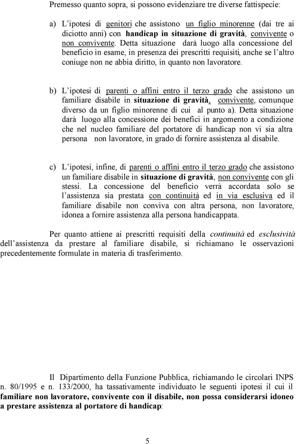 Detta situazione darà luogo alla concessione del beneficio in esame, in presenza dei prescritti requisiti, anche se l altro coniuge non ne abbia diritto, in quanto non lavoratore.