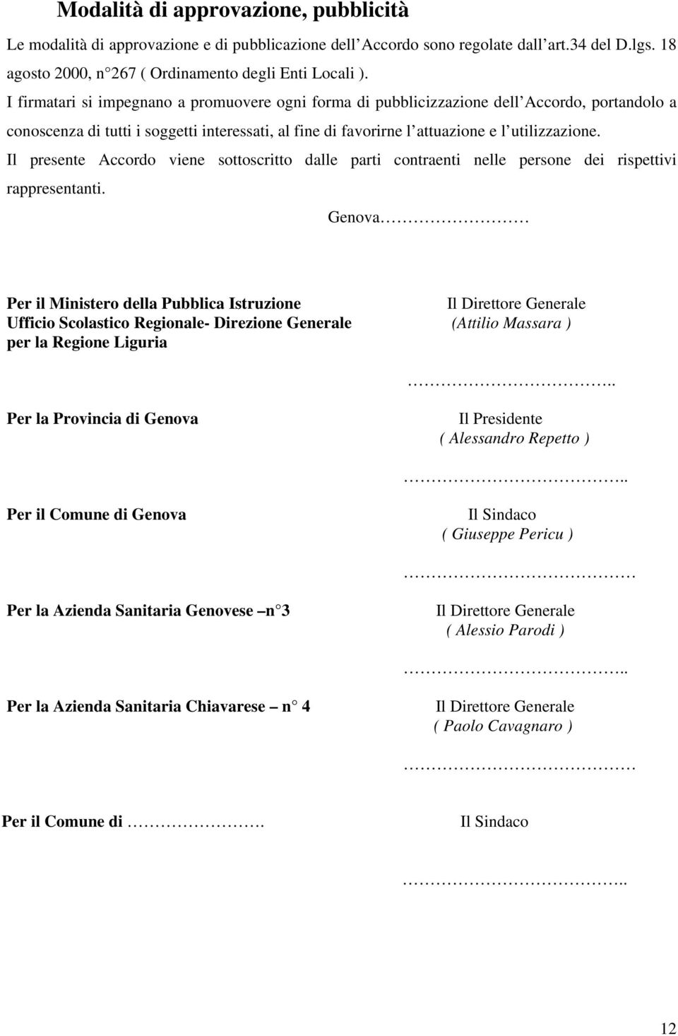 Il presente Accordo viene sottoscritto dalle parti contraenti nelle persone dei rispettivi rappresentanti.