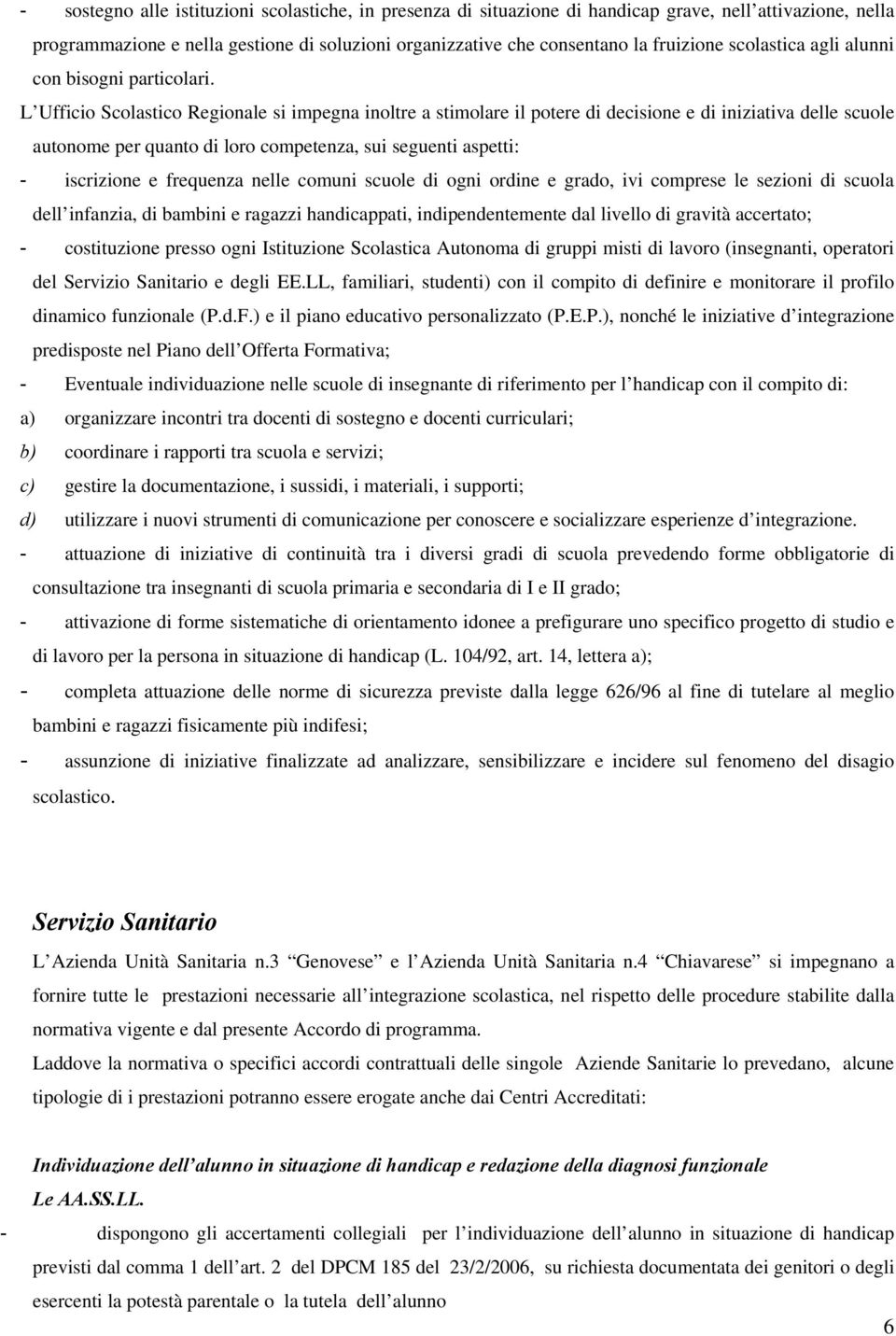 L Ufficio Scolastico Regionale si impegna inoltre a stimolare il potere di decisione e di iniziativa delle scuole autonome per quanto di loro competenza, sui seguenti aspetti: - iscrizione e