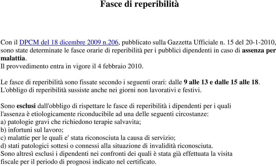 Le fasce di reperibilità sono fissate secondo i seguenti orari: dalle 9 alle 13 e dalle 15 alle 18. L'obbligo di reperibilità sussiste anche nei giorni non lavorativi e festivi.