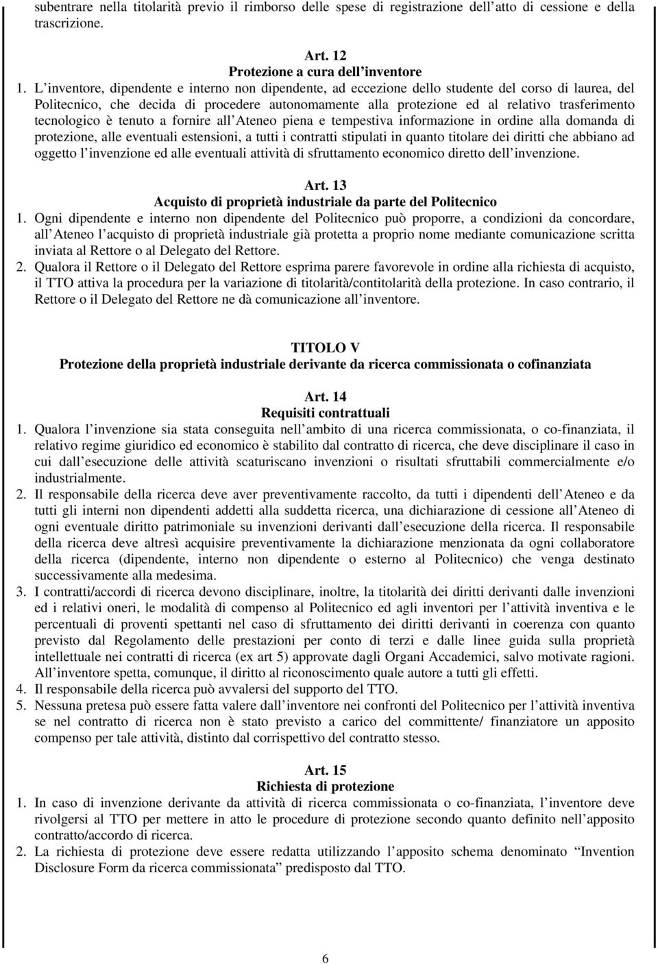 tecnologico è tenuto a fornire all Ateneo piena e tempestiva informazione in ordine alla domanda di protezione, alle eventuali estensioni, a tutti i contratti stipulati in quanto titolare dei diritti