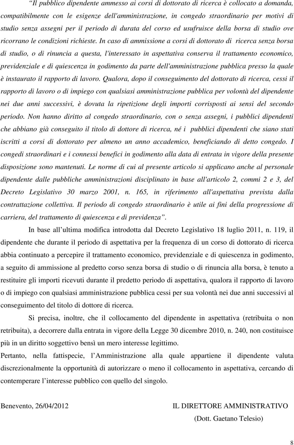 In caso di ammissione a corsi di dottorato di ricerca senza borsa di studio, o di rinuncia a questa, l'interessato in aspettativa conserva il trattamento economico, previdenziale e di quiescenza in