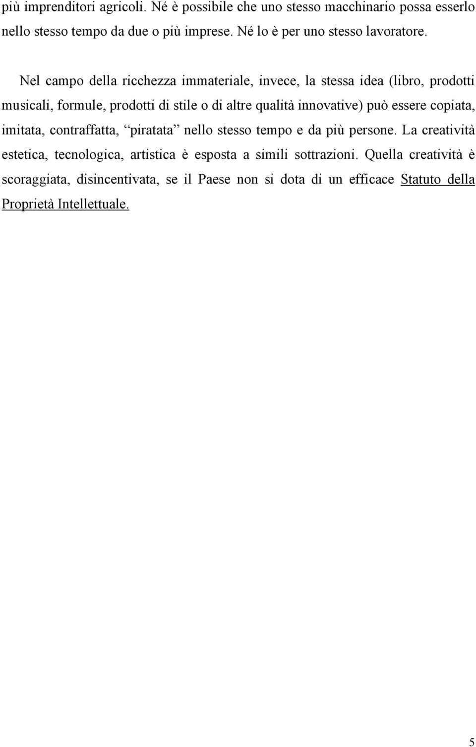 Nel campo della ricchezza immateriale, invece, la stessa idea (libro, prodotti musicali, formule, prodotti di stile o di altre qualità innovative) può