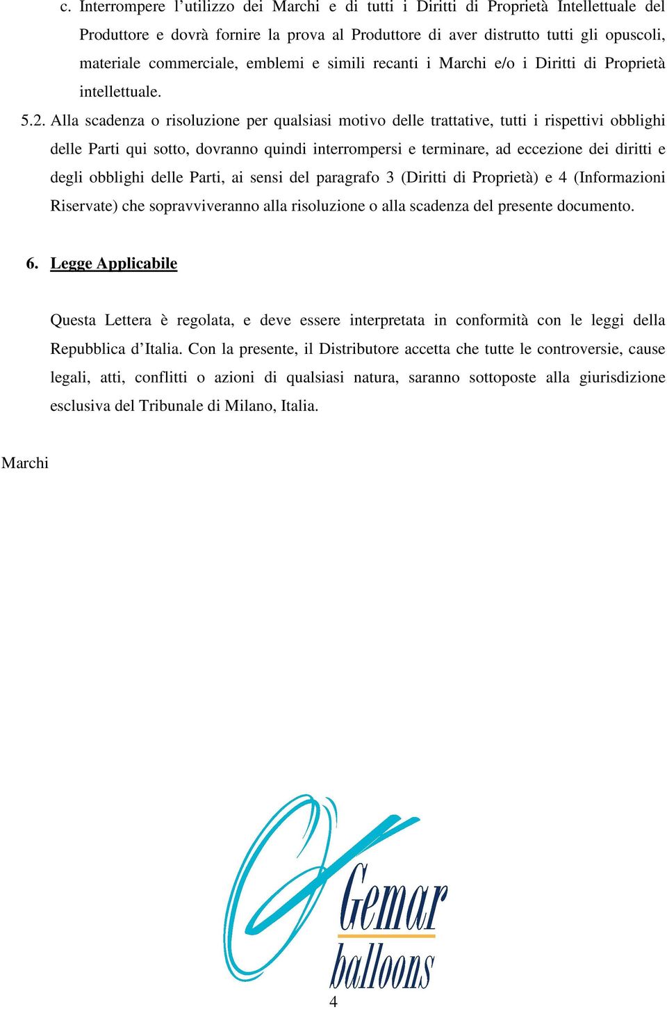 Alla scadenza o risoluzione per qualsiasi motivo delle trattative, tutti i rispettivi obblighi delle Parti qui sotto, dovranno quindi interrompersi e terminare, ad eccezione dei diritti e degli