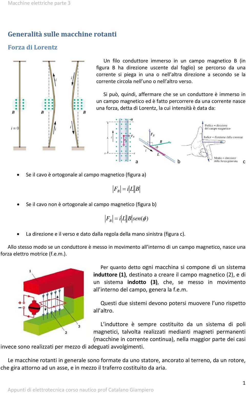 Si uò, quidi, affemae che e u coduttoe è immeo i u camo magetico ed è fatto ecoee da ua coete ace ua foza, detta di Loetz, la cui iteità è data da: Se il cavo è otogoale al camo magetico (figua a) a